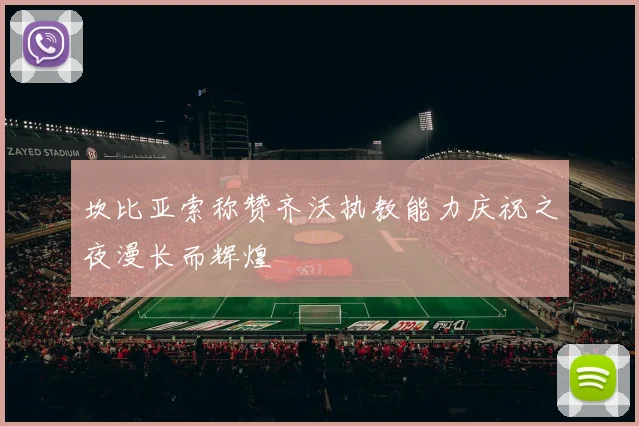 坎比亚索称赞齐沃执教能力庆祝之夜漫长而辉煌