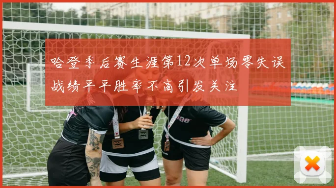 哈登季后赛生涯第12次单场零失误战绩平平胜率不高引发关注